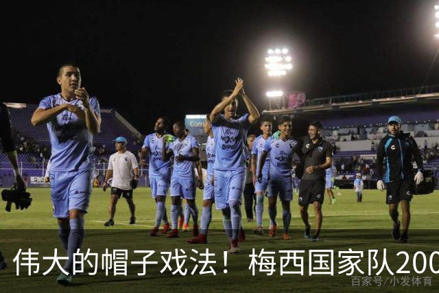 伟大的帽子戏法！梅西国家队200场，一战创8项神奇纪录震古烁今