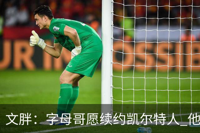 文胖：字母哥愿续约凯尔特人 他的经纪人参与交易让绿军感到不安